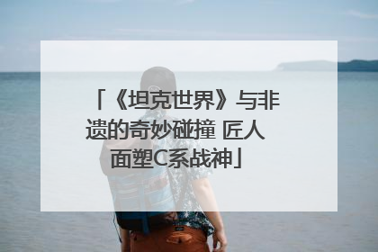 《坦克世界》与非遗的奇妙碰撞 匠人面塑C系战神