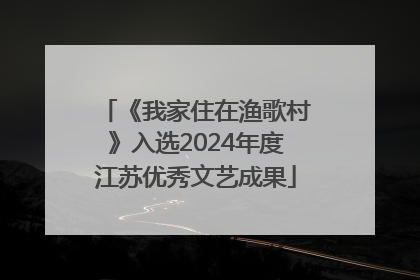 《我家住在渔歌村》入选2024年度江苏优秀文艺成果