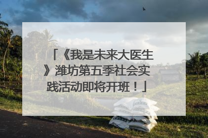 《我是未来大医生》潍坊第五季社会实践活动即将开班！