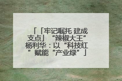 「牢记嘱托 建成支点」“辣椒大王”杨利华：以“科技红”赋能“产业绿”