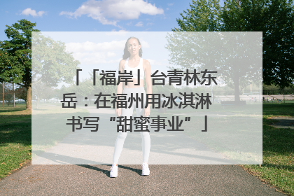 「福岸」台青林东岳：在福州用冰淇淋书写“甜蜜事业”