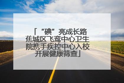 “碘”亮成长路 蕉城区飞鸾中心卫生院携手疾控中心入校开展健康筛查
