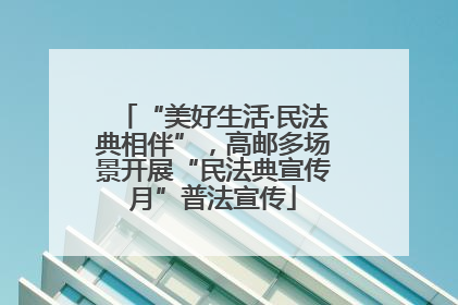 “美好生活·民法典相伴”，高邮多场景开展“民法典宣传月”普法宣传