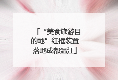 “美食旅游目的地”红框装置落地成都温江