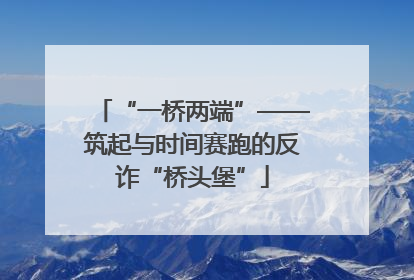 “一桥两端”——筑起与时间赛跑的反诈“桥头堡”