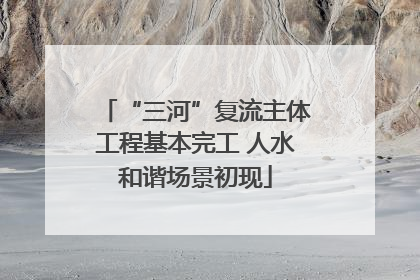 “三河”复流主体工程基本完工 人水和谐场景初现