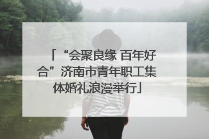“会聚良缘 百年好合”济南市青年职工集体婚礼浪漫举行