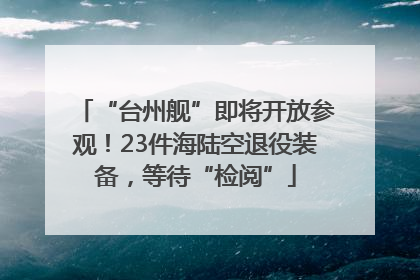 “台州舰”即将开放参观！23件海陆空退役装备，等待“检阅”