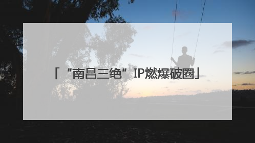 “南昌三绝”IP燃爆破圈