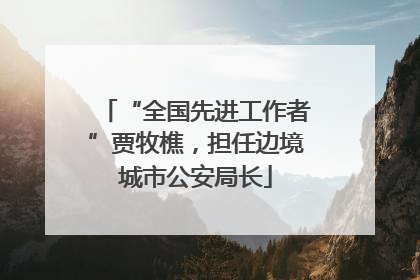 “全国先进工作者”贾牧樵，担任边境城市公安局长