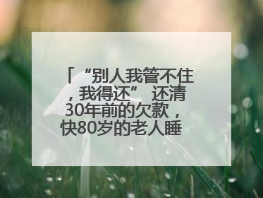 “别人我管不住，我得还” 还清30年前的欠款，快80岁的老人睡了个好觉
