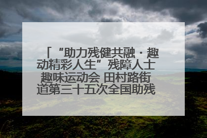“助力残健共融・趣动精彩人生”残障人士趣味运动会 田村路街道第三十五次全国助残日主题活动圆满举办