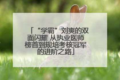 “学霸”刘爽的双面闪耀 从执业医师榜首到规培考核冠军的进阶之路