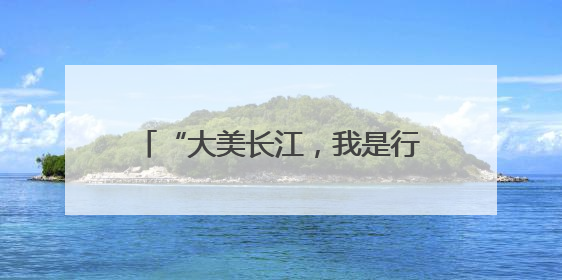 “大美长江，我是行动者”长江流域联动活动荣登百度热搜榜！