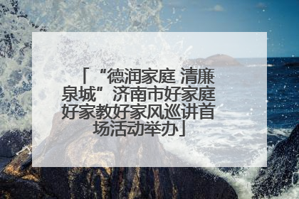 “德润家庭 清廉泉城”济南市好家庭好家教好家风巡讲首场活动举办