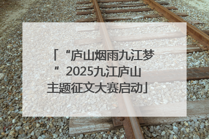 “庐山烟雨九江梦”2025九江庐山主题征文大赛启动