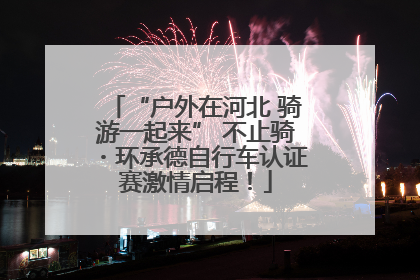 “户外在河北 骑游一起来” 不止骑・环承德自行车认证赛激情启程！