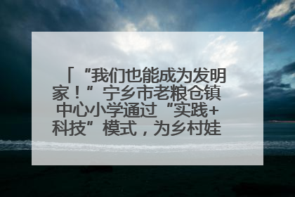 “我们也能成为发明家！”宁乡市老粮仓镇中心小学通过“实践+科技”模式，为乡村娃探索教育新路径