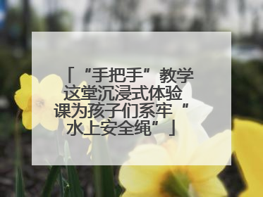 “手把手”教学 这堂沉浸式体验课为孩子们系牢“水上安全绳”