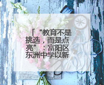 “教育不是挑选，而是点亮”：富阳区东洲中学以新理念培育“五心好少年”