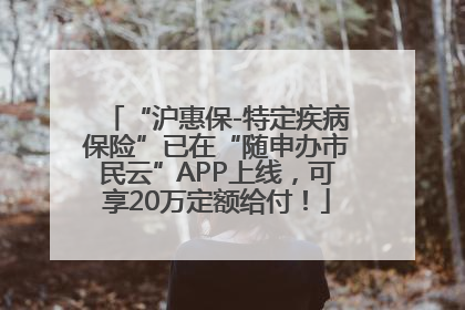 “沪惠保-特定疾病保险”已在“随申办市民云”APP上线，可享20万定额给付！