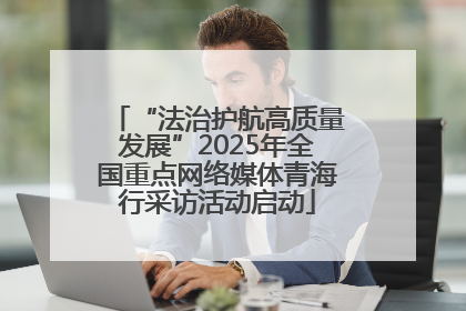 “法治护航高质量发展”2025年全国重点网络媒体青海行采访活动启动