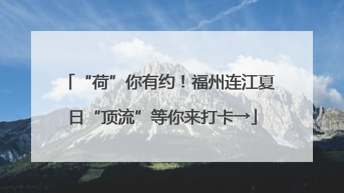 “荷”你有约！福州连江夏日“顶流”等你来打卡→