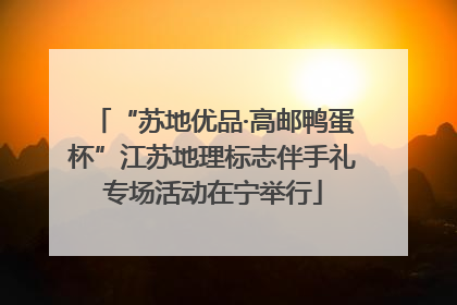“苏地优品·高邮鸭蛋杯”江苏地理标志伴手礼专场活动在宁举行