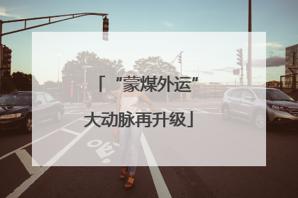 “蒙煤外运”大动脉再升级