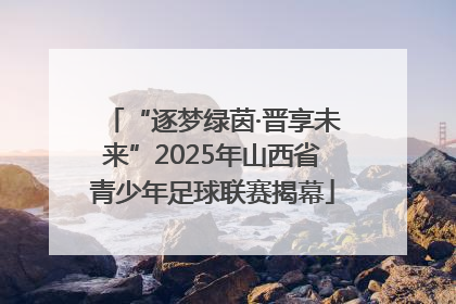 “逐梦绿茵·晋享未来”2025年山西省青少年足球联赛揭幕
