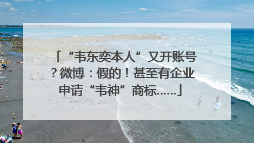 “韦东奕本人”又开账号？微博：假的！甚至有企业申请“韦神”商标……
