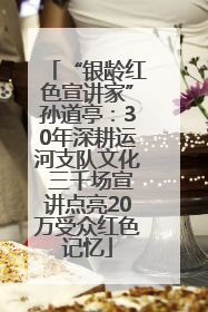 “银龄红色宣讲家”孙道亭：30年深耕运河支队文化 三千场宣讲点亮20万受众红色记忆