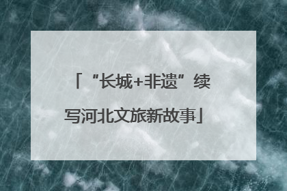 “长城+非遗”续写河北文旅新故事