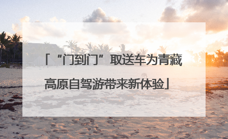 “门到门”取送车为青藏高原自驾游带来新体验