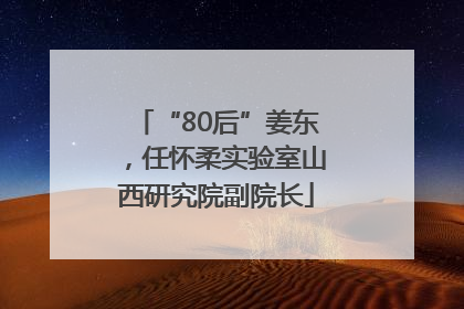 “80后”姜东，任怀柔实验室山西研究院副院长