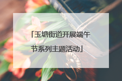 玉塘街道开展端午节系列主题活动