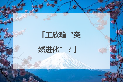 王欣瑜“突然进化”？