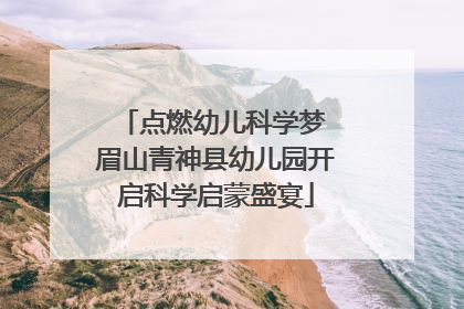 点燃幼儿科学梦 眉山青神县幼儿园开启科学启蒙盛宴