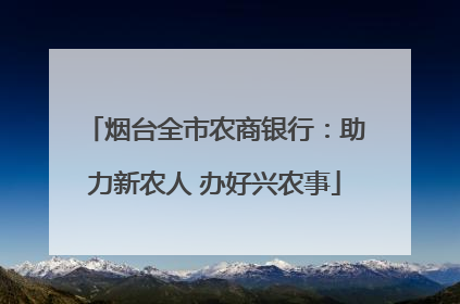 烟台全市农商银行：助力新农人 办好兴农事