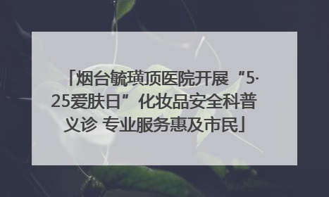 烟台毓璜顶医院开展“5·25爱肤日”化妆品安全科普义诊 专业服务惠及市民
