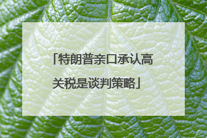 特朗普亲口承认高关税是谈判策略
