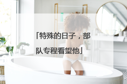 特殊的日子，部队专程看望他