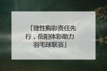 理性购彩责任先行，岳阳体彩助力羽毛球联赛