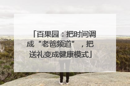 百果园：把时间调成“老爸频道”，把送礼变成健康模式