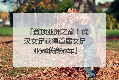 登顶亚洲之巅！武汉女足获得首届女足亚冠联赛冠军