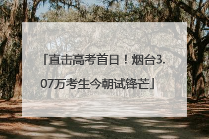 直击高考首日！烟台3.07万考生今朝试锋芒