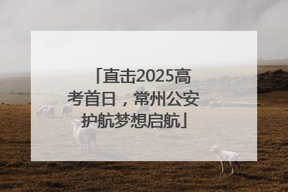 直击2025高考首日，常州公安护航梦想启航