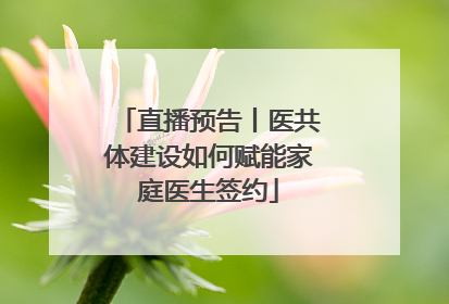 直播预告丨医共体建设如何赋能家庭医生签约