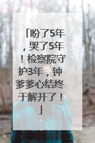 盼了5年，哭了5年！检察院守护3年，钟爹爹心结终于解开了！