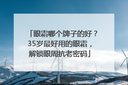 眼霜哪个牌子的好？35岁最好用的眼霜，解锁眼周抗老密码